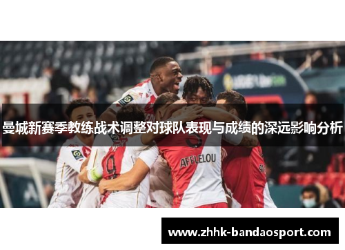 曼城新赛季教练战术调整对球队表现与成绩的深远影响分析