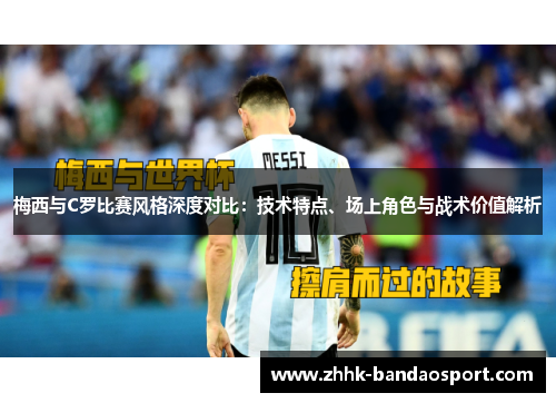 梅西与C罗比赛风格深度对比：技术特点、场上角色与战术价值解析