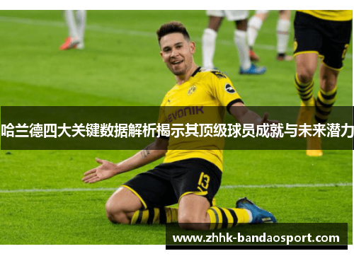 哈兰德四大关键数据解析揭示其顶级球员成就与未来潜力