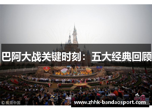 巴阿大战关键时刻：五大经典回顾