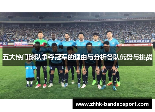 五大热门球队争夺冠军的理由与分析各队优势与挑战