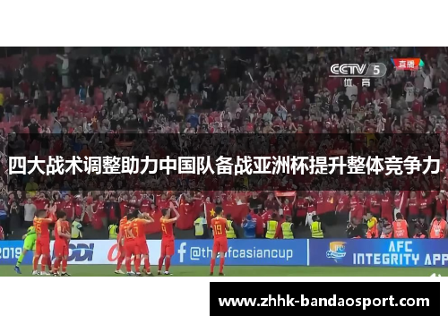 四大战术调整助力中国队备战亚洲杯提升整体竞争力