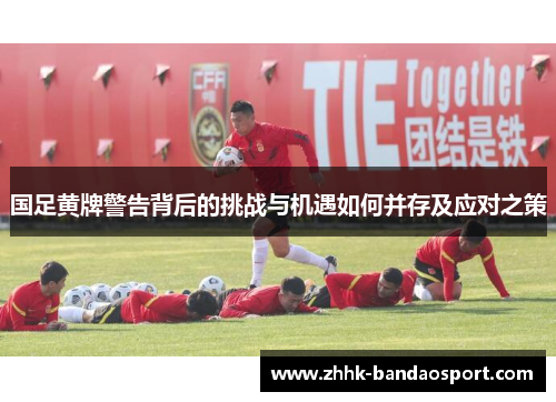 国足黄牌警告背后的挑战与机遇如何并存及应对之策