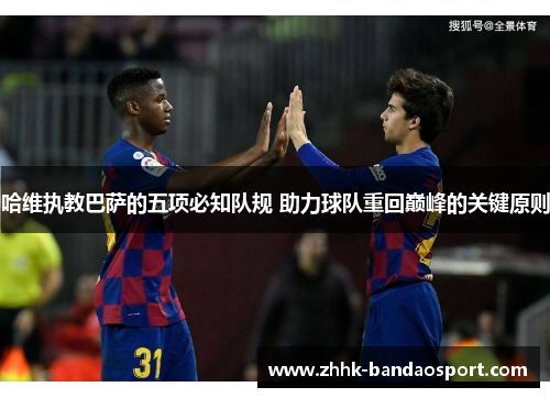 哈维执教巴萨的五项必知队规 助力球队重回巅峰的关键原则