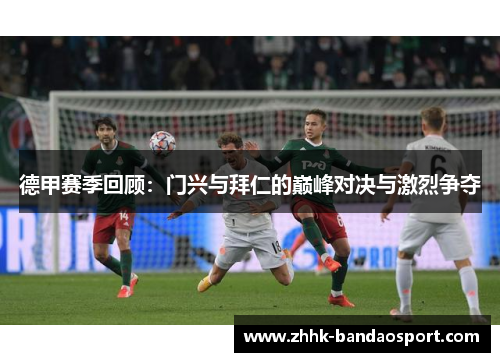 德甲赛季回顾：门兴与拜仁的巅峰对决与激烈争夺
