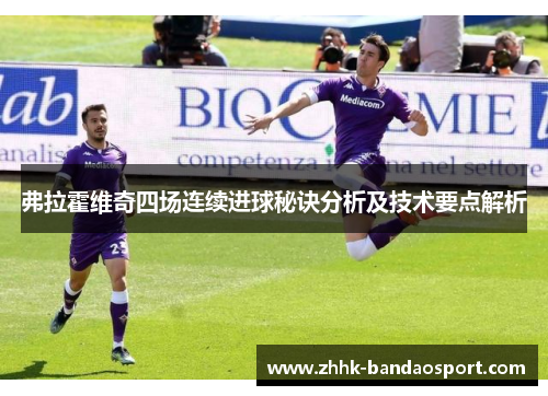 弗拉霍维奇四场连续进球秘诀分析及技术要点解析