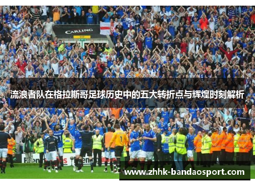 流浪者队在格拉斯哥足球历史中的五大转折点与辉煌时刻解析