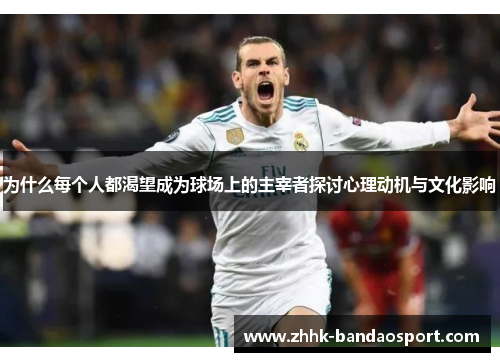 为什么每个人都渴望成为球场上的主宰者探讨心理动机与文化影响