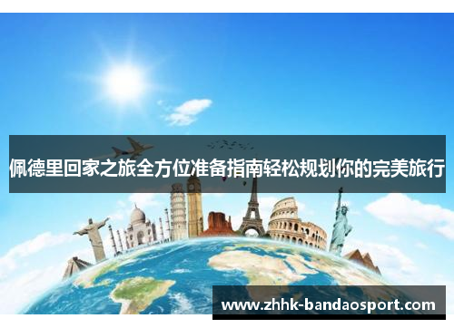 佩德里回家之旅全方位准备指南轻松规划你的完美旅行