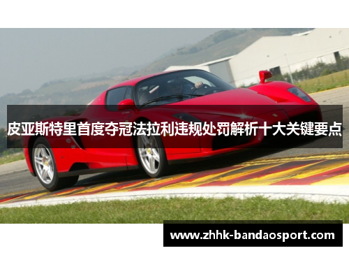 皮亚斯特里首度夺冠法拉利违规处罚解析十大关键要点