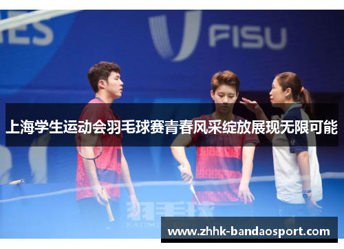 上海学生运动会羽毛球赛青春风采绽放展现无限可能