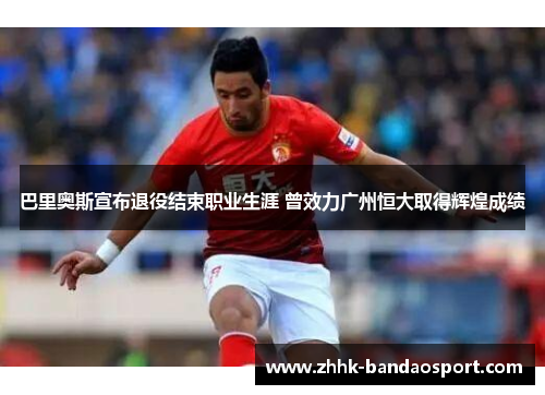 巴里奥斯宣布退役结束职业生涯 曾效力广州恒大取得辉煌成绩