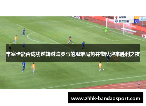 丰塞卡能否成功逆转对阵罗马的艰难局势并带队迎来胜利之夜