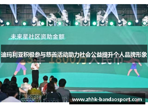 迪玛利亚积极参与慈善活动助力社会公益提升个人品牌形象
