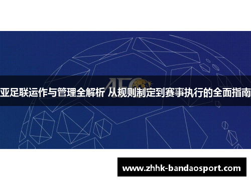 亚足联运作与管理全解析 从规则制定到赛事执行的全面指南