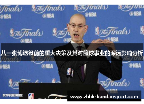 八一张博退役前的重大决策及其对篮球事业的深远影响分析