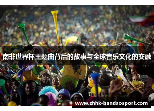 南非世界杯主题曲背后的故事与全球音乐文化的交融