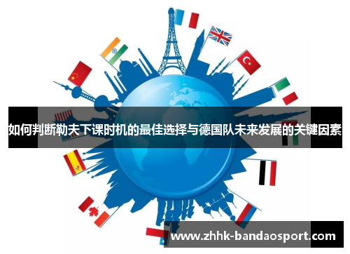 如何判断勒夫下课时机的最佳选择与德国队未来发展的关键因素