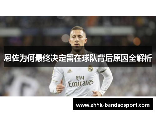 恩佐为何最终决定留在球队背后原因全解析