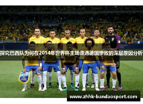 探究巴西队为何在2014年世界杯主场遭遇德国惨败的深层原因分析