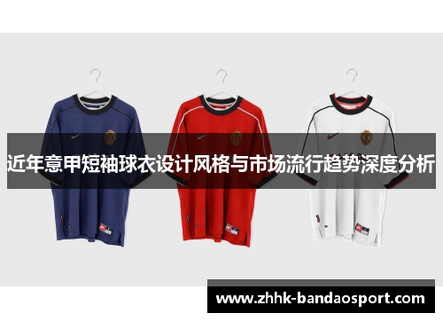 近年意甲短袖球衣设计风格与市场流行趋势深度分析