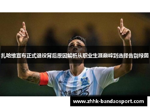 扎哈维宣布正式退役背后原因解析从职业生涯巅峰到选择告别绿茵