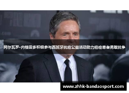 阿尔瓦罗·内格雷多积极参与西班牙抗癌公益活动助力癌症患者勇敢抗争 阿尔瓦罗·内格雷多积极参与西班牙抗癌公益活动助力癌症患者勇敢抗争