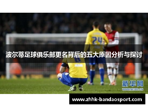波尔蒂足球俱乐部更名背后的五大原因分析与探讨 波尔蒂足球俱乐部更名背后的五大原因分析与探讨